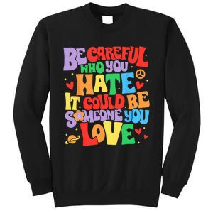 Be Careful Who You Hate It Could Be Someone You Love LGBT Sweatshirt