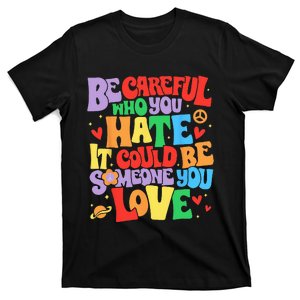 Be Careful Who You Hate It Could Be Someone You Love LGBT T-Shirt