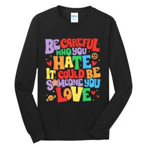 Be Careful Who You Hate It Could Be Someone You Love LGBT Tall Long Sleeve T-Shirt