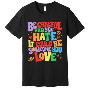 Be Careful Who You Hate It Could Be Someone You Love LGBT Premium T-Shirt