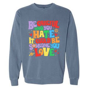 Be Careful Who You Hate It Could Be Someone You Love LGBT Garment-Dyed Sweatshirt