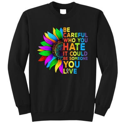 Be Careful Who You Hate It Could Be Someone You Love LGBT Tall Sweatshirt