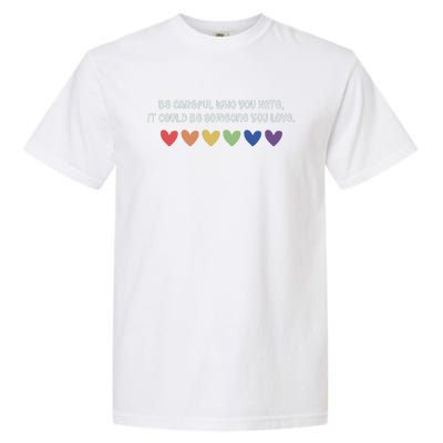 Be Careful Who You Hate It Could Be Someone You Love Garment-Dyed Heavyweight T-Shirt