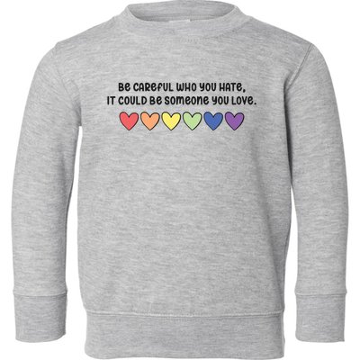 Be Careful Who You Hate It Could Be Someone You Love Toddler Sweatshirt