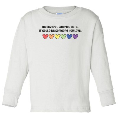 Be Careful Who You Hate It Could Be Someone You Love Toddler Long Sleeve Shirt