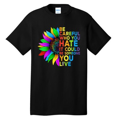 Be Careful Who You Hate It Could Be Someone You Love LGBT Tall T-Shirt