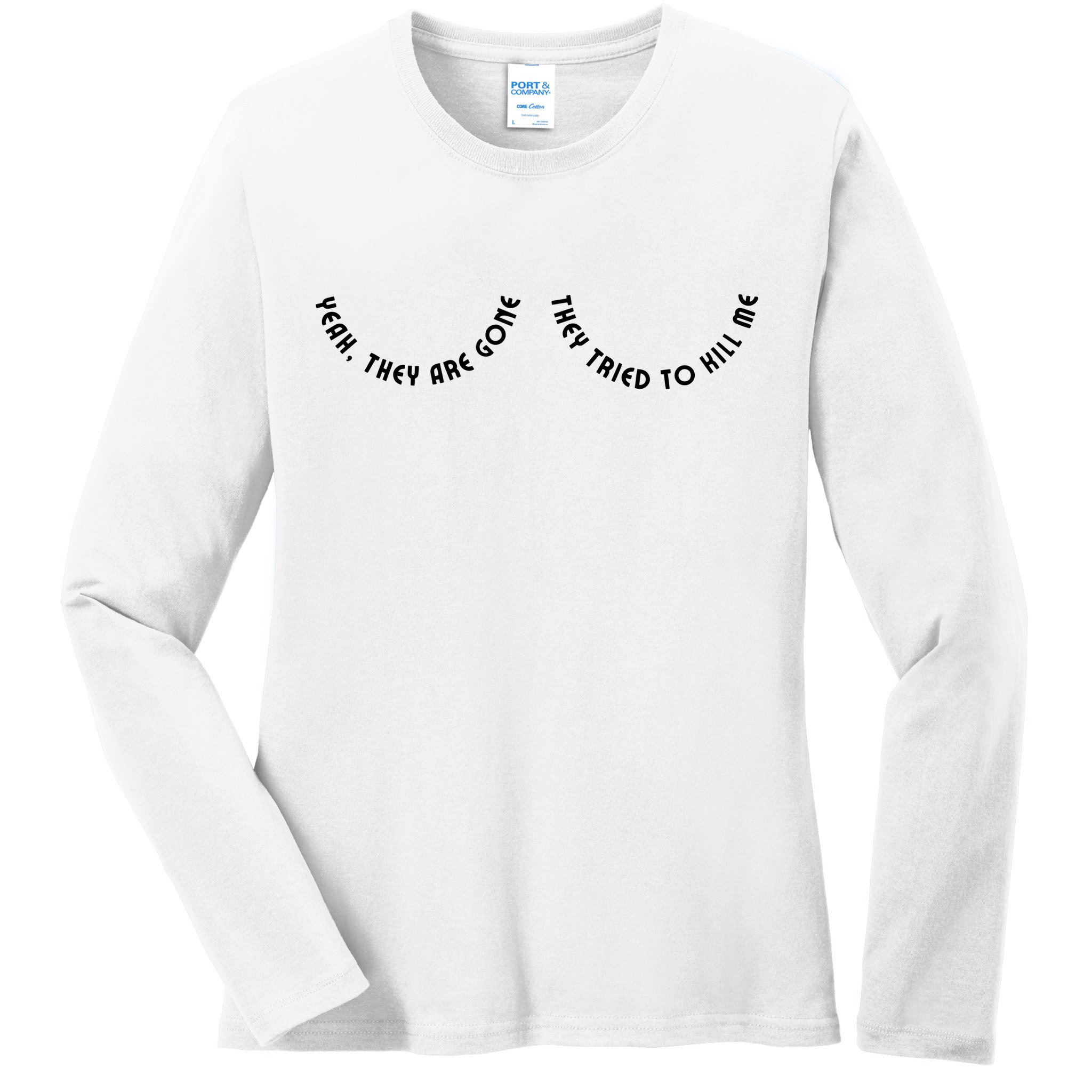 Breast Cancer Yeah They Are Gone They Tried To Kill Me Ladies Long Sleeve Shirt