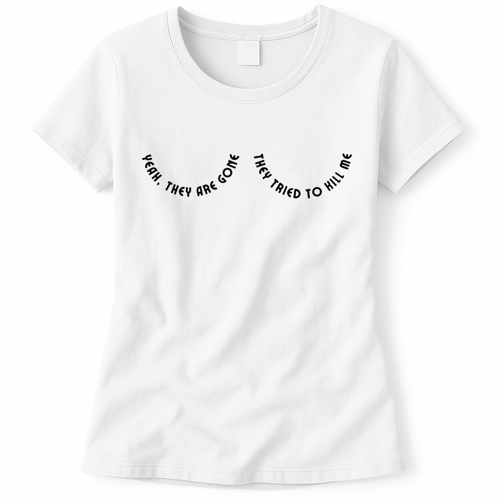 Breast Cancer Yeah They Are Gone They Tried To Kill Me Womens T-Shirt