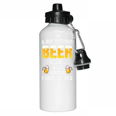 Beer Day A Day Without Beer Is Like Just Kidding I Have No Idea Gift Aluminum Water Bottle