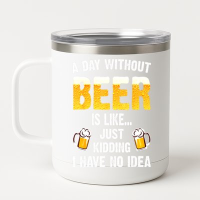 Beer Day A Day Without Beer Is Like Just Kidding I Have No Idea Gift 12 oz Stainless Steel Tumbler Cup