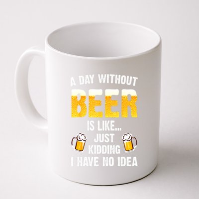 Beer Day A Day Without Beer Is Like Just Kidding I Have No Idea Gift Coffee Mug