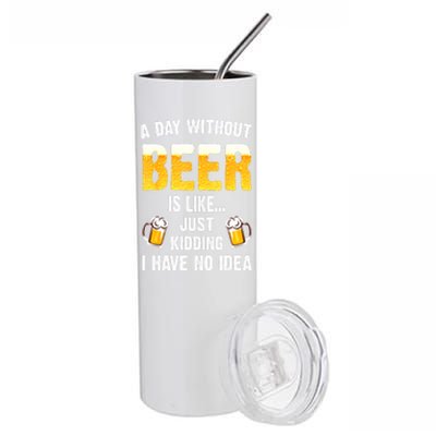 Beer Day A Day Without Beer Is Like Just Kidding I Have No Idea Gift Stainless Steel Tumbler