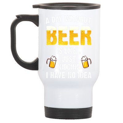 Beer Day A Day Without Beer Is Like Just Kidding I Have No Idea Gift Stainless Steel Travel Mug