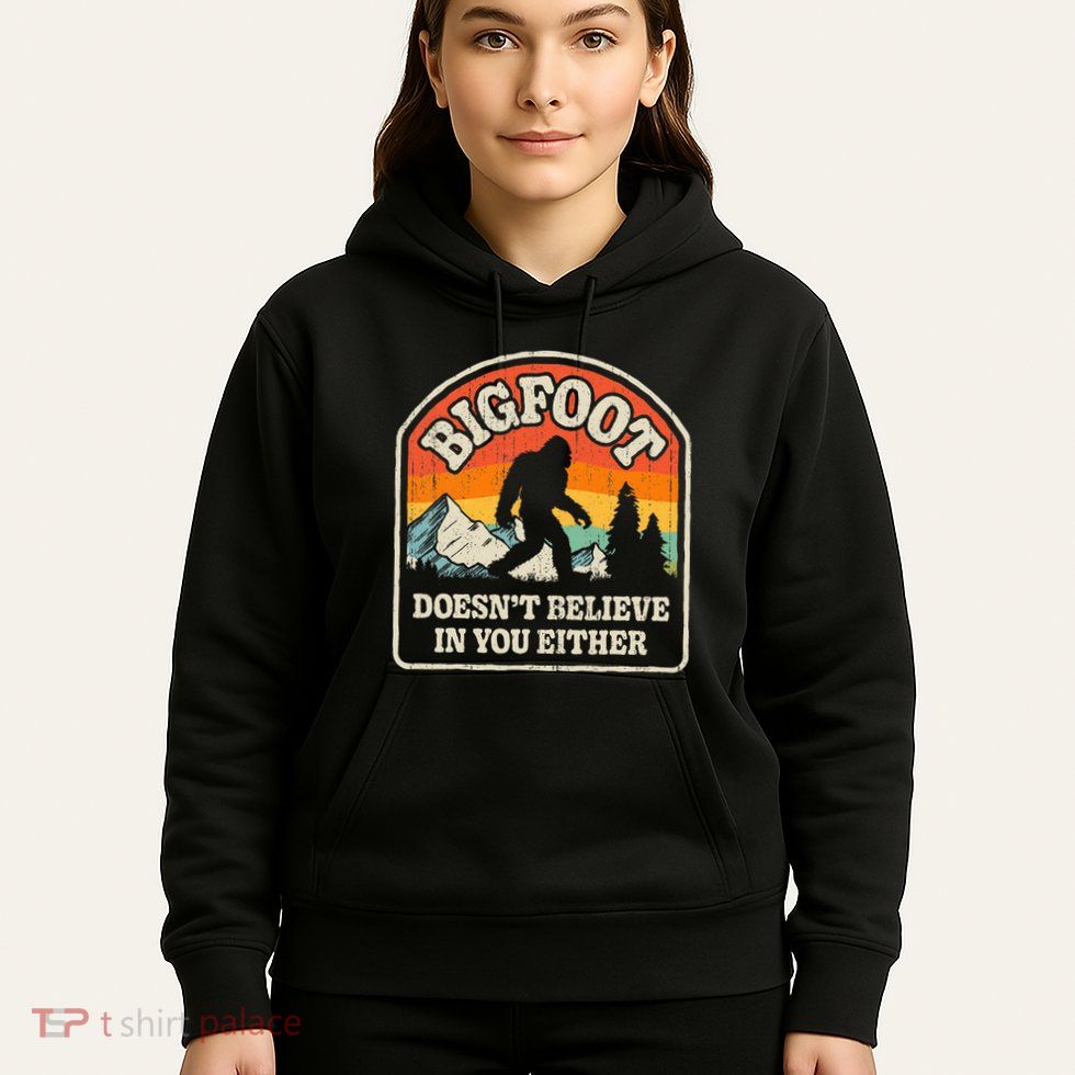 Bigfoot DoesnT Believe In You Either Hoodie