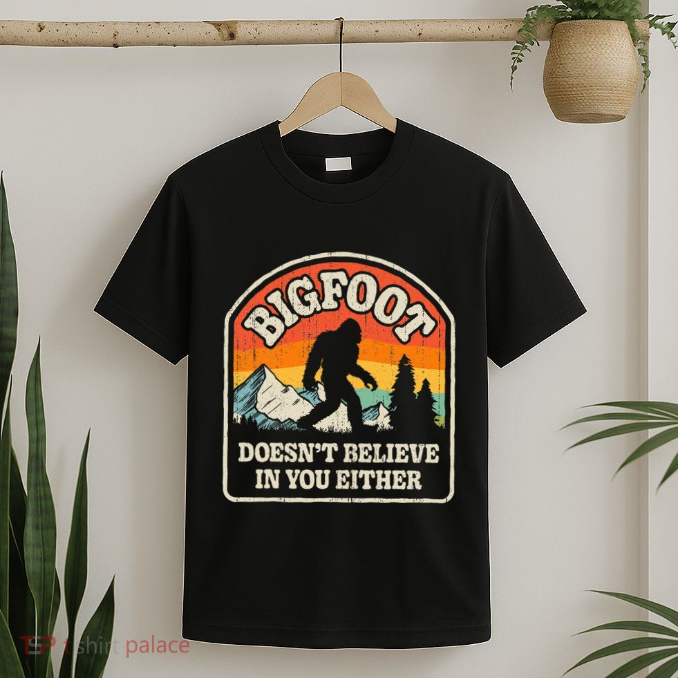 Bigfoot DoesnT Believe In You Either T-Shirt