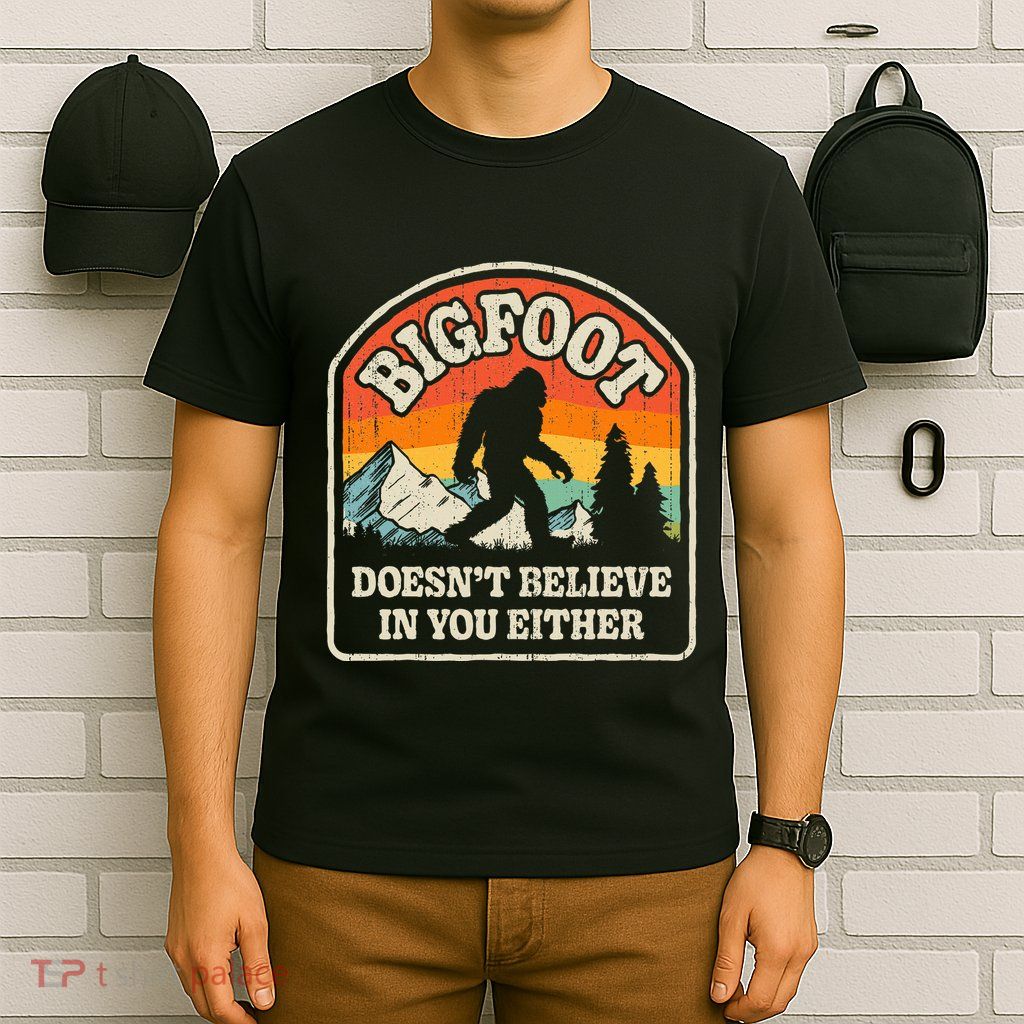 Bigfoot DoesnT Believe In You Either T-Shirt