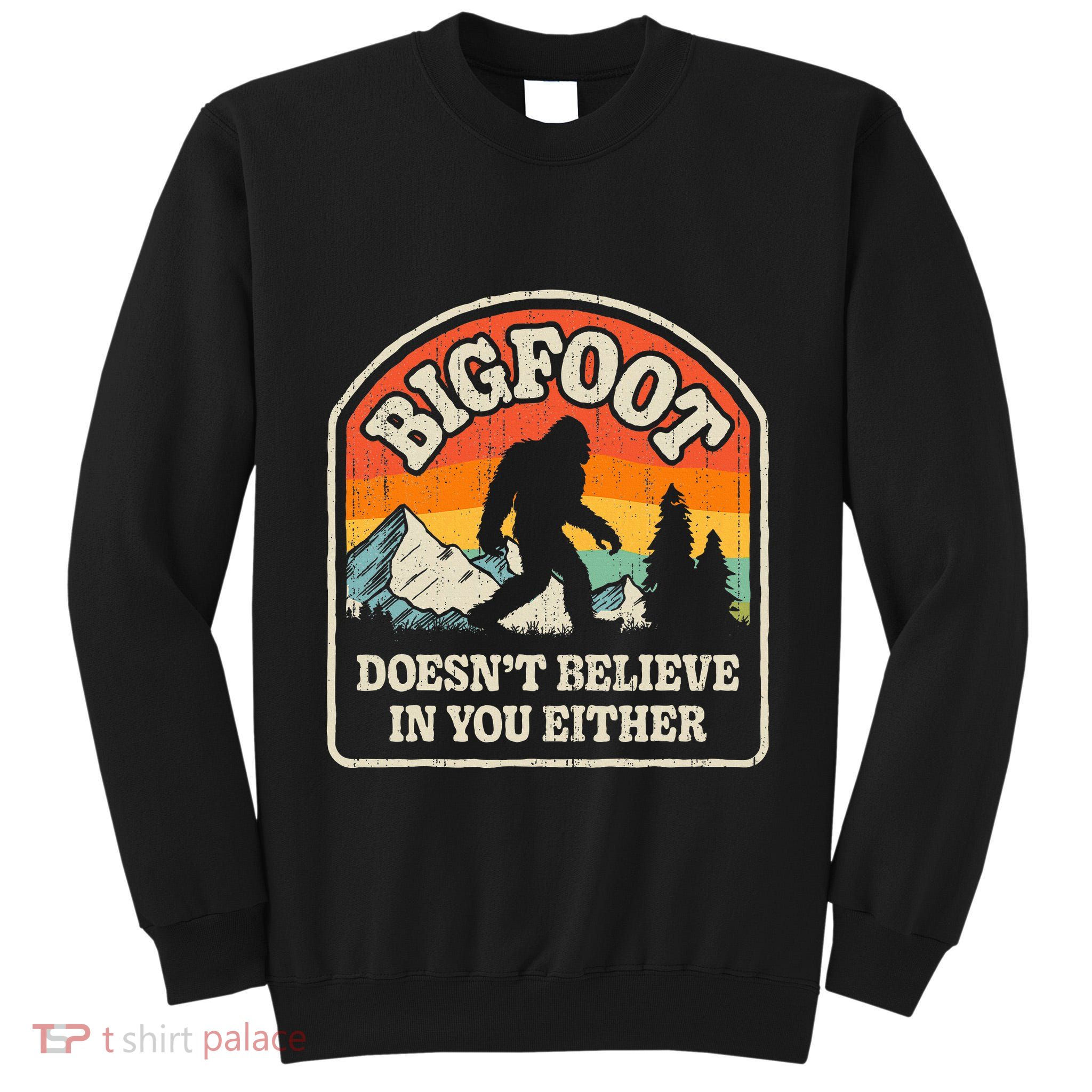 Bigfoot DoesnT Believe In You Either Tall Sweatshirt