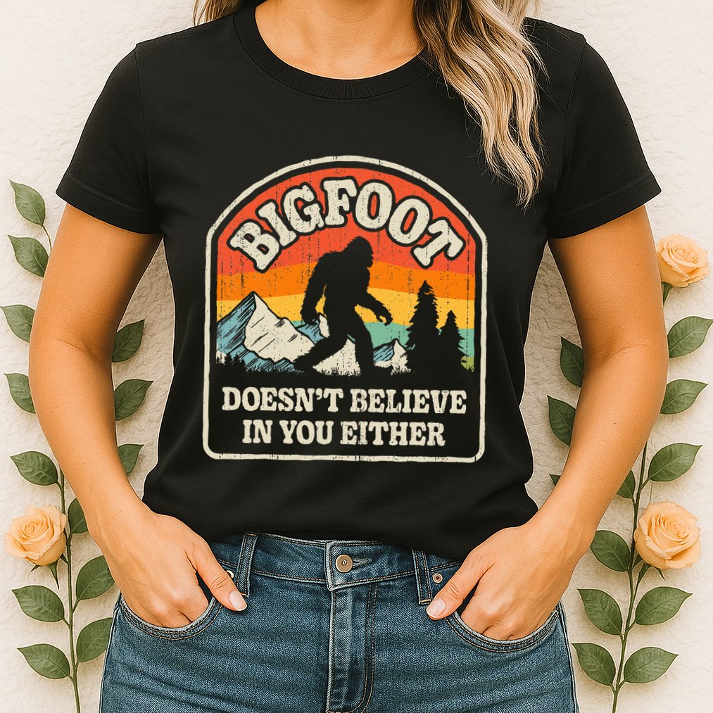 Bigfoot DoesnT Believe In You Either Womens T-Shirt