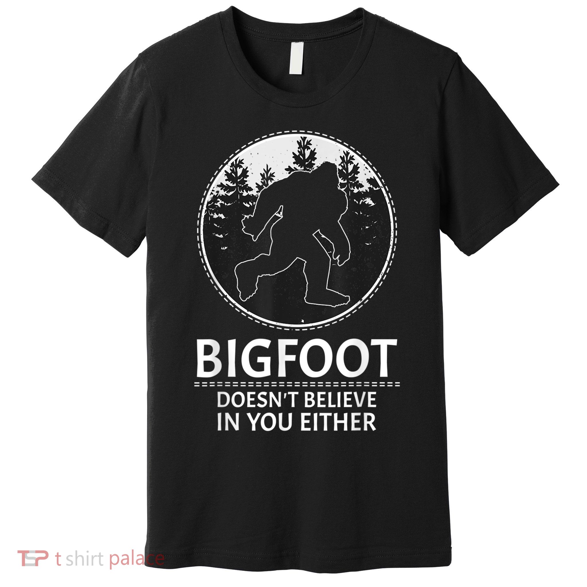 Bigfoot Doesn't Believe In You Either Sasquatch Premium T-Shirt