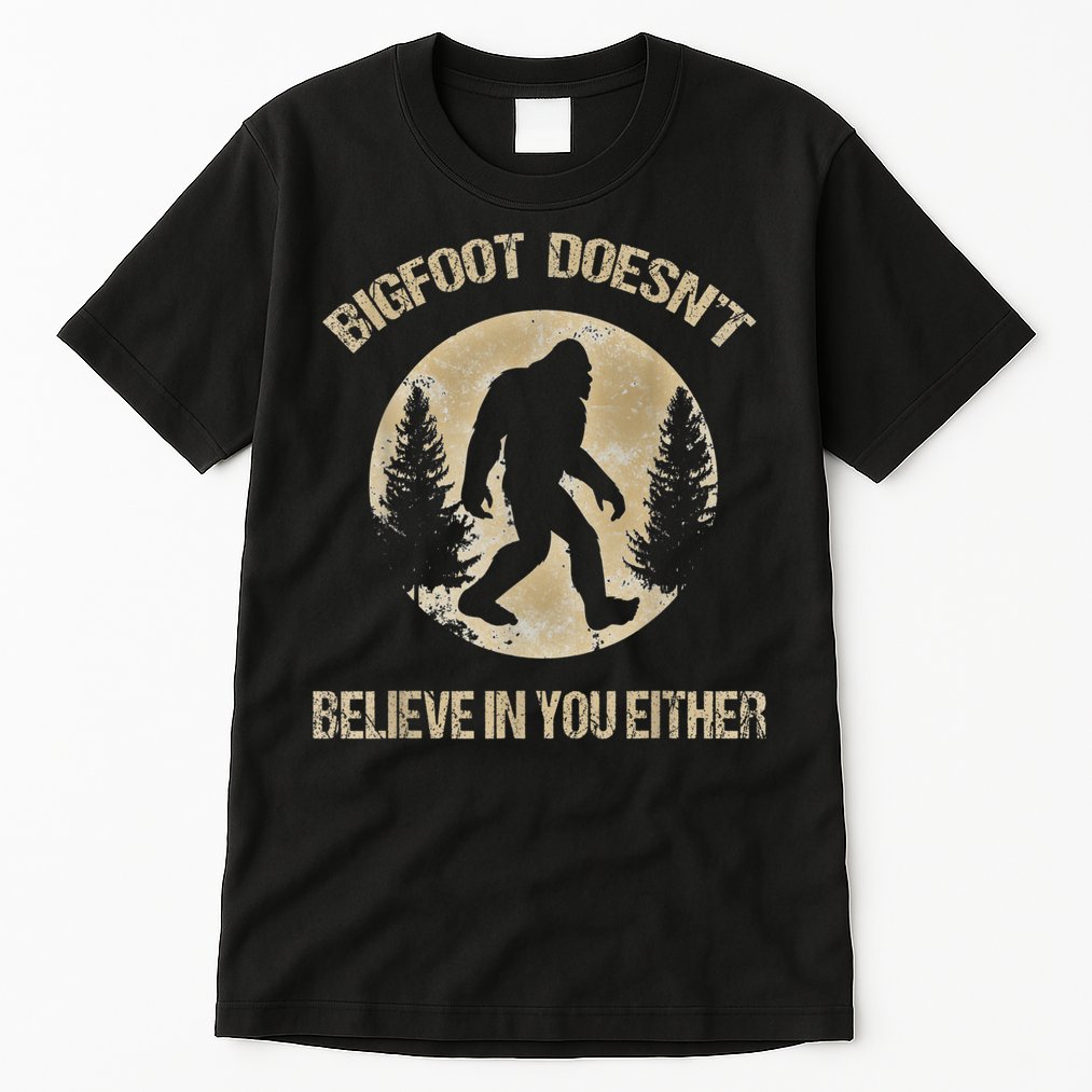 Bigfoot Doesnt Believe In You Either T Bigfoot Is Real Tall T-Shirt