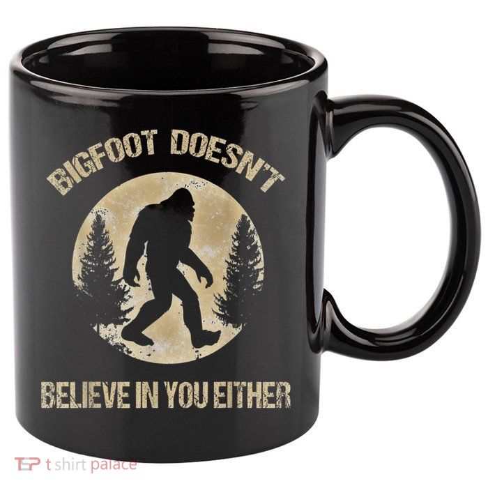 Bigfoot Doesnt Believe In You Either T Bigfoot Is Real 11oz C Handle Ceramic Mug