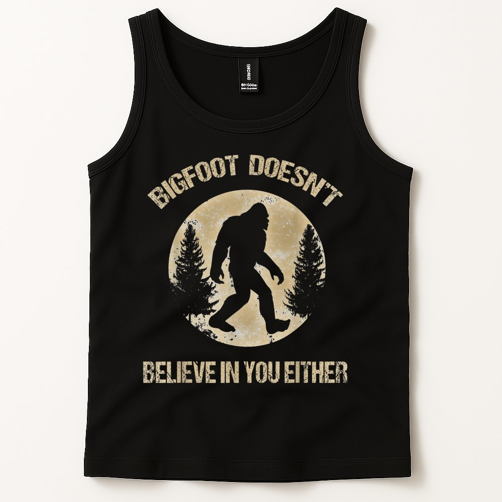 Bigfoot Doesnt Believe In You Either T Bigfoot Is Real Tank Top