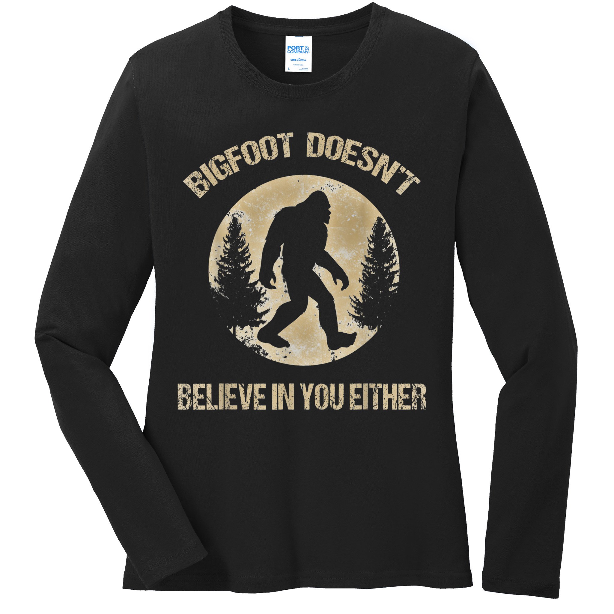 Bigfoot Doesnt Believe In You Either T Bigfoot Is Real Ladies Long Sleeve Shirt