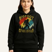 Bigfoot Doesn't Believe In You Either Hoodie