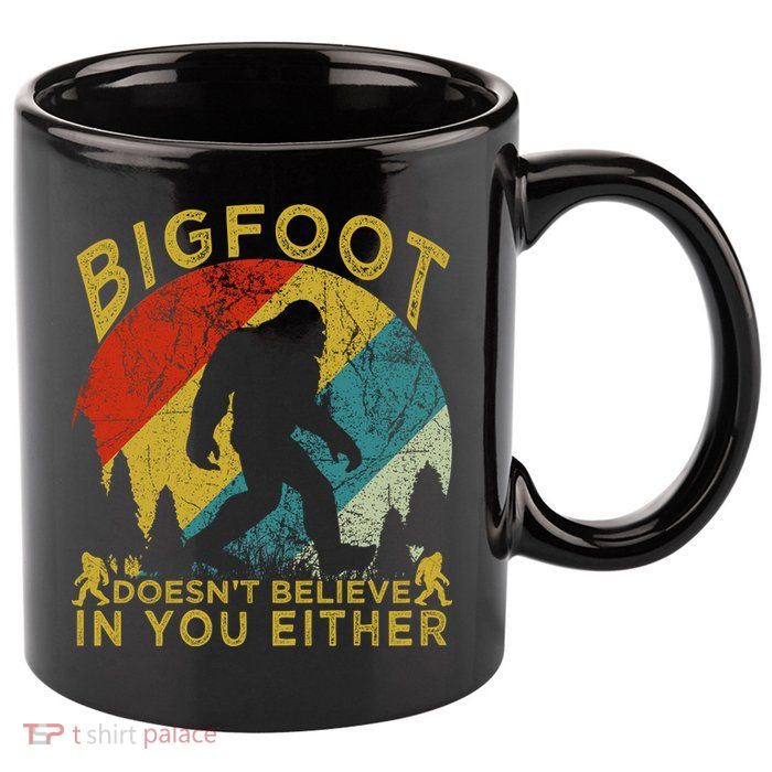Bigfoot Doesn't Believe In You Either 11oz C Handle Ceramic Mug