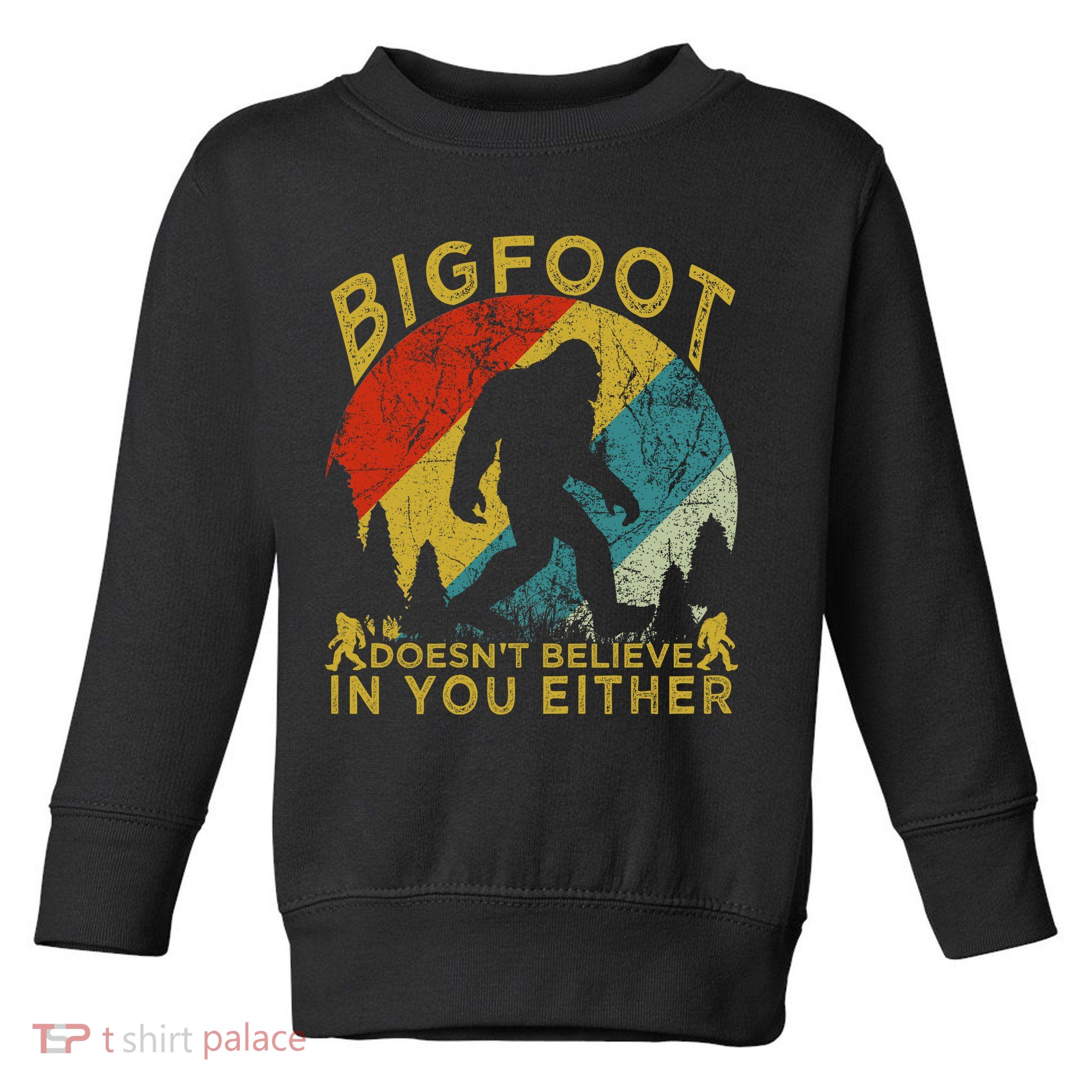 Bigfoot Doesn't Believe In You Either Toddler Sweatshirt