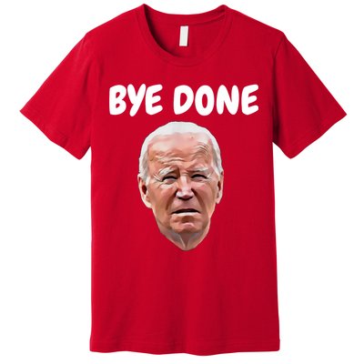 Bye Done Bye Bye Joe Biden Drops Out Of 2024 Election Premium T-Shirt