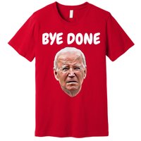 Bye Done Bye Bye Joe Biden Drops Out Of 2024 Election Premium T-Shirt