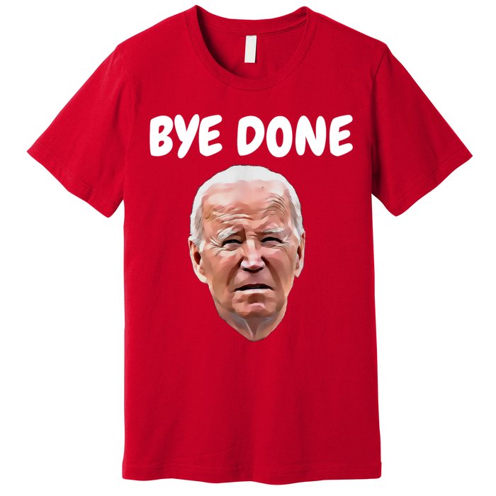 Bye Done Bye Bye Joe Biden Drops Out Of 2024 Election Premium T-Shirt