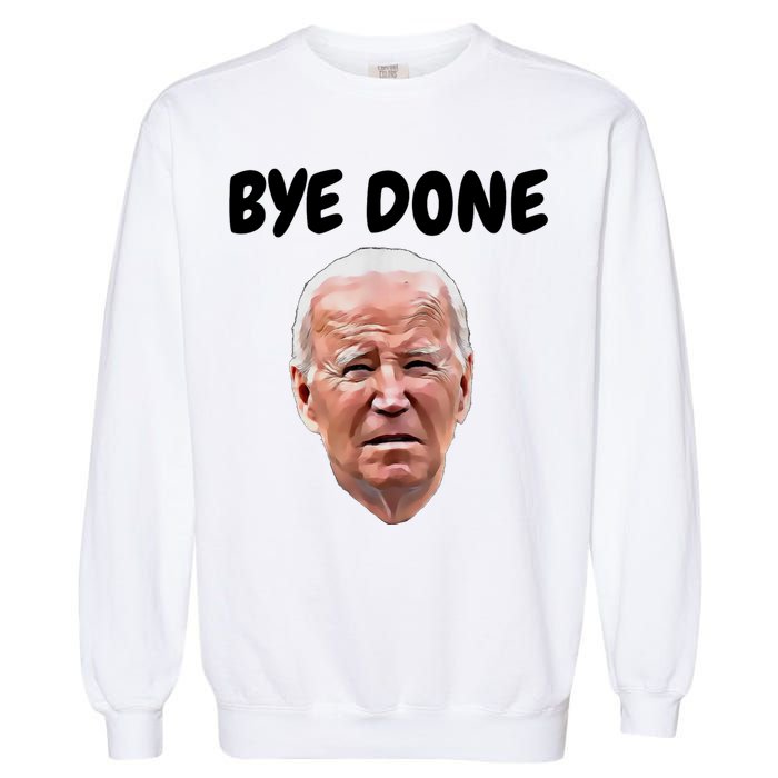 Bye Done Bye Bye Joe Biden Drops Out Of 2024 Election Garment-Dyed Sweatshirt