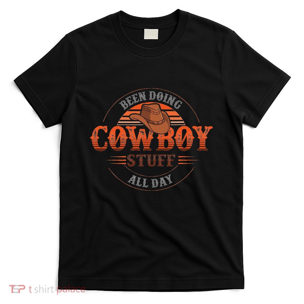 Been Doing Cowboy Stuff All Day For A Cowgirl Or A Cowboy T-Shirt
