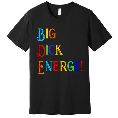 Big Dick Energy BDE Funny Colorful Humor Premium T-Shirt