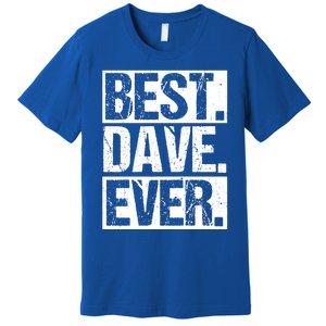 Best Dave Ever Dave Appreciation FatherS Day Dad Dave Gift Premium T-Shirt