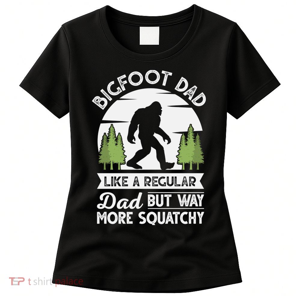Bigfoot Dad Funny Sasquatch Bigfoot Fathers Day Womens T-Shirt