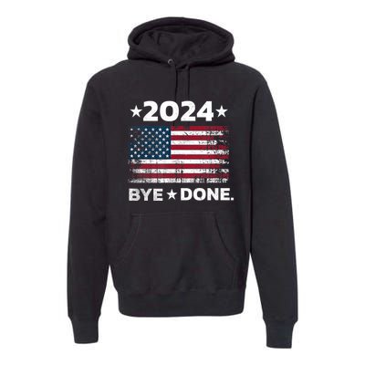 Bye Done Funny Political Election Trump 2024 Premium Hoodie