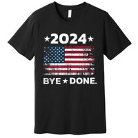 Bye Done Funny Political Election Trump 2024 Premium T-Shirt