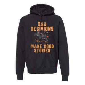 Bad Decisions Good Stories Four Wheeler Quad Offroading Sxs Premium Hoodie