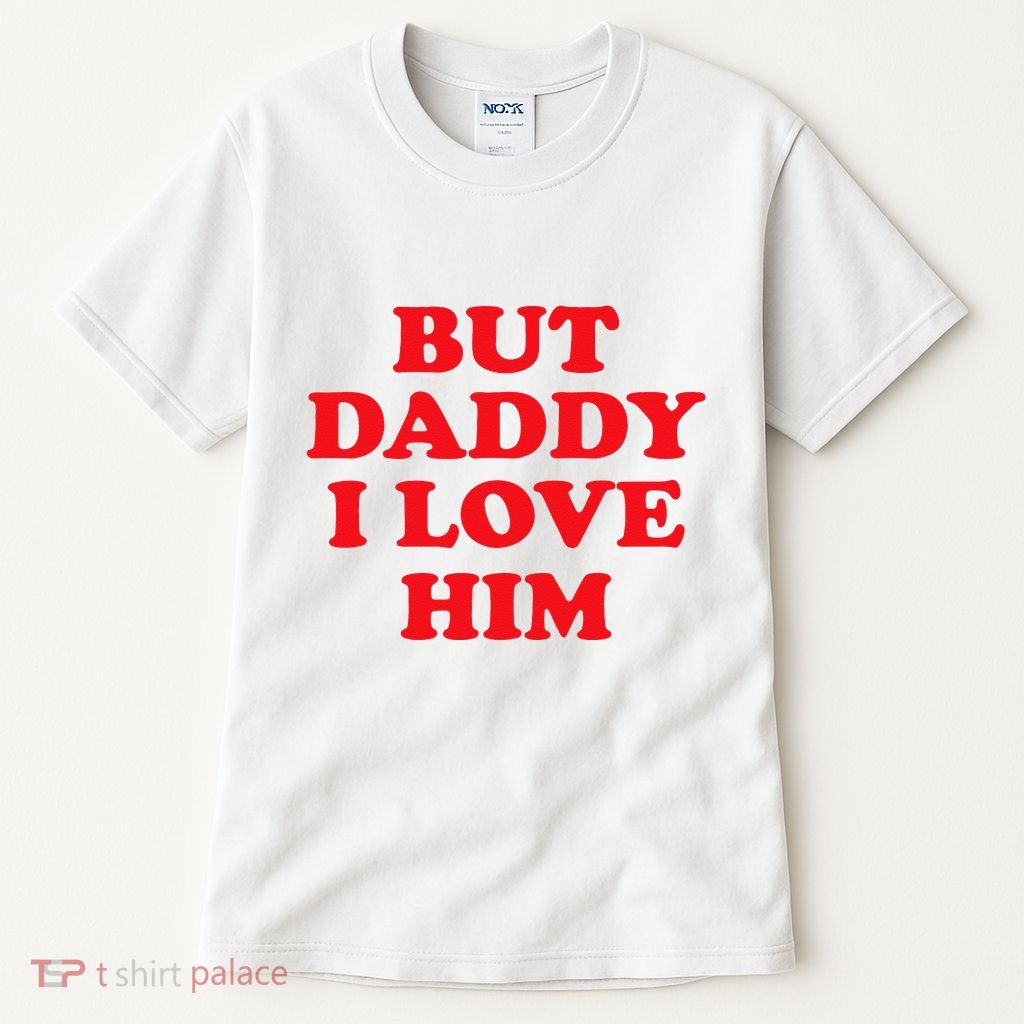 But Daddy I Love Him Tall T-Shirt
