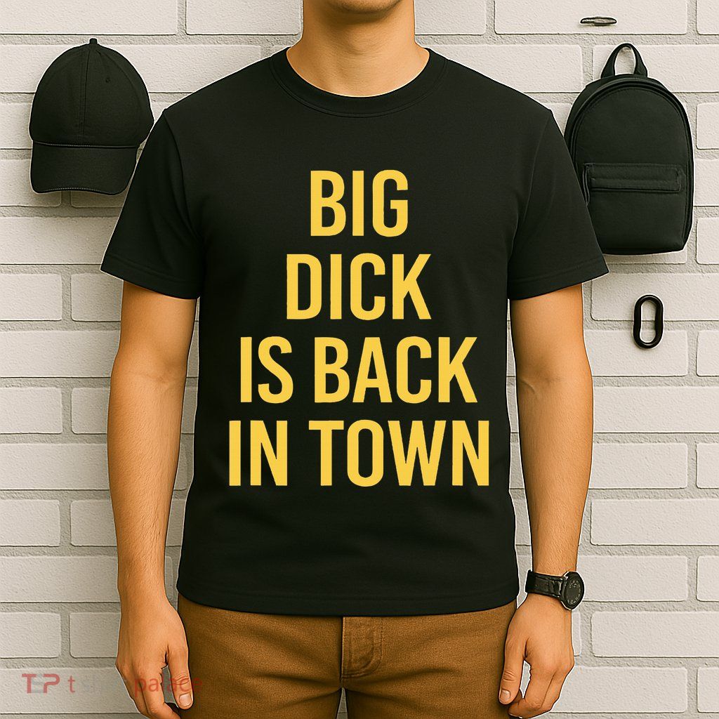 Big Dick Is Back In Town Funny Sarcastic Quote Saying T-Shirt