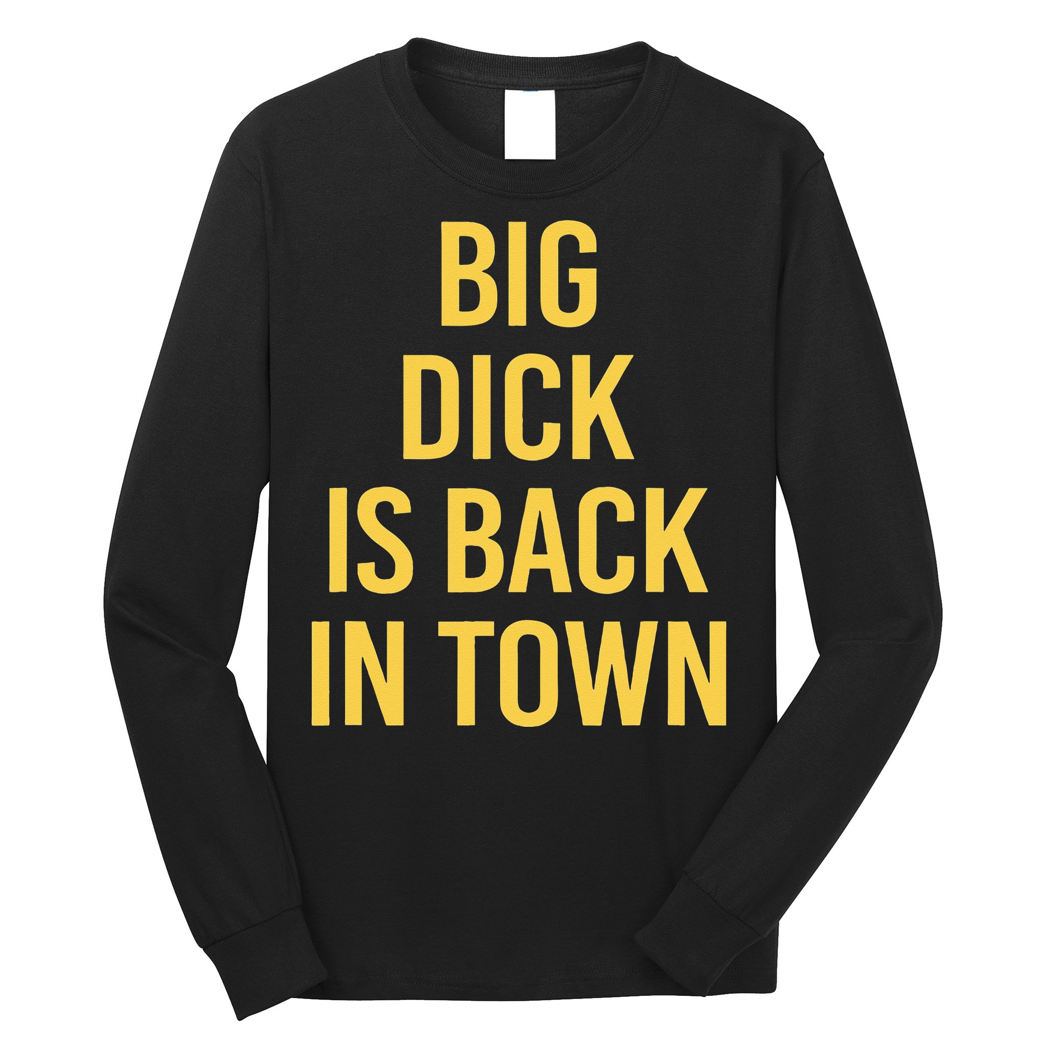 Big Dick Is Back In Town Funny Sarcastic Quote Saying Long Sleeve Shirt