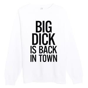 Big Dick Is Back In Town Funny Humor Sarcasm Premium Crewneck Sweatshirt