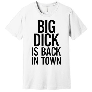 Big Dick Is Back In Town Funny Humor Sarcasm Premium T-Shirt