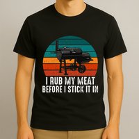 Bbq Dad I Rub My Meat Before I Stick It In Offset Smoker Pit T-Shirt