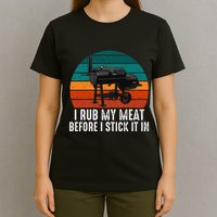 Bbq Dad I Rub My Meat Before I Stick It In Offset Smoker Pit T-Shirt