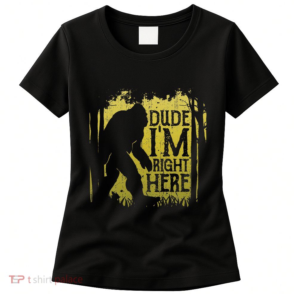 Bigfoot Dude IM Right Here Funny Sasquatch Womens T-Shirt