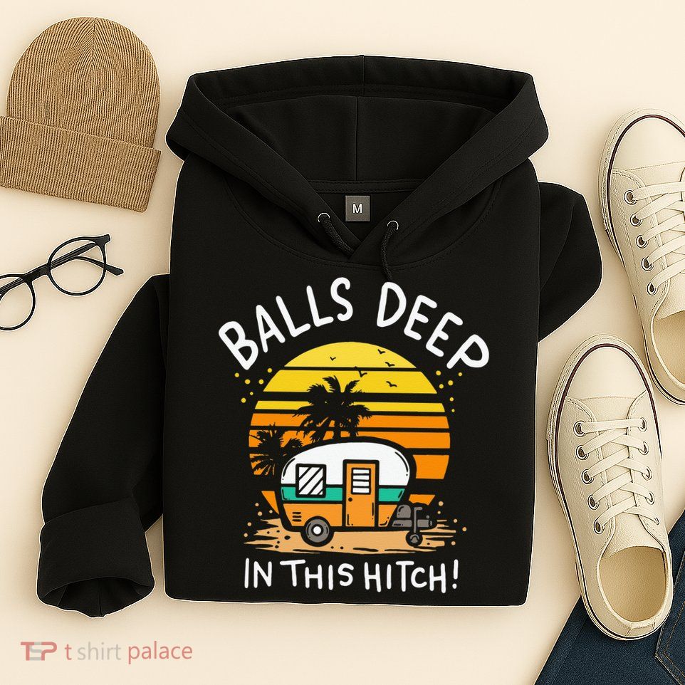 Balls Deep In This Hitch RV Camper Holiday Funny Camping Hoodie
